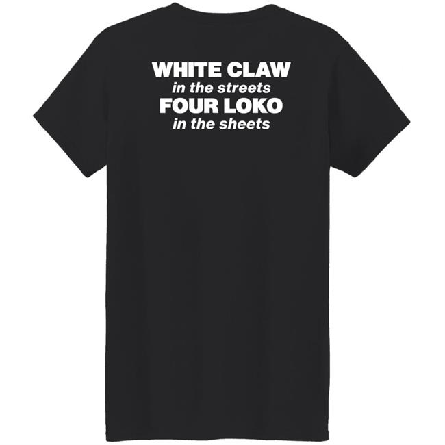 White Claw In The Streets Four Loko In The Sheets Shirt Four Loko White Claw In The Streets Four Loko In The Sheets Shirt Four Loko