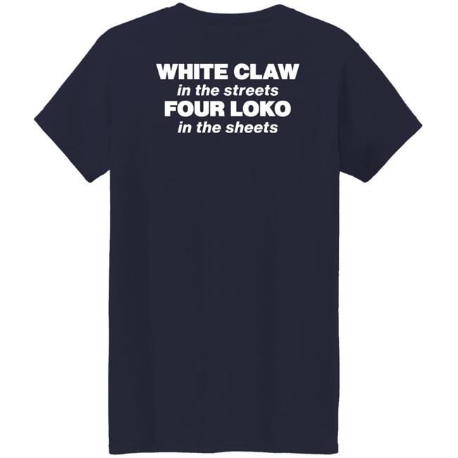 White Claw In The Streets Four Loko In The Sheets Shirt Four Loko White Claw In The Streets Four Loko In The Sheets Shirt Four Loko