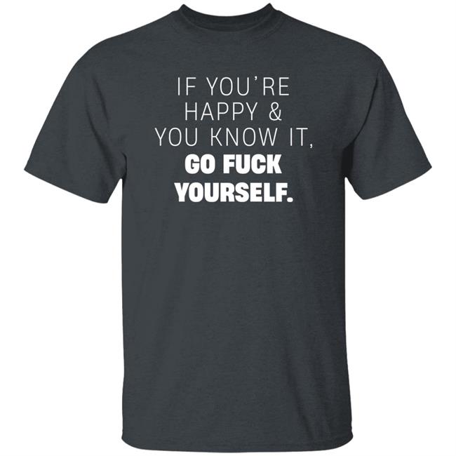 If You're Happy And You Know It Go Fuck Yourself Shirt Inked Shop If You're Happy & You Know It Shirt If You're Happy And You Know It Go Fuck Yourself Shirt Inked Shop If You're Happy & You Know It Shirt
