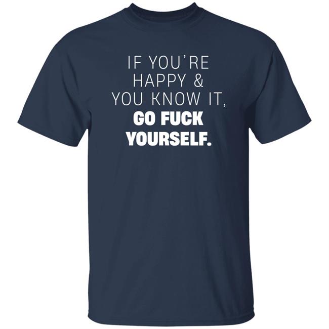 If You're Happy And You Know It Go Fuck Yourself Shirt Inked Shop If You're Happy & You Know It Shirt If You're Happy And You Know It Go Fuck Yourself Shirt Inked Shop If You're Happy & You Know It Shirt