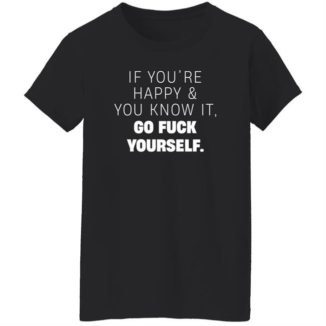 If You're Happy And You Know It Go Fuck Yourself Shirt Inked Shop If You're Happy & You Know It Shirt If You're Happy And You Know It Go Fuck Yourself Shirt Inked Shop If You're Happy & You Know It Shirt