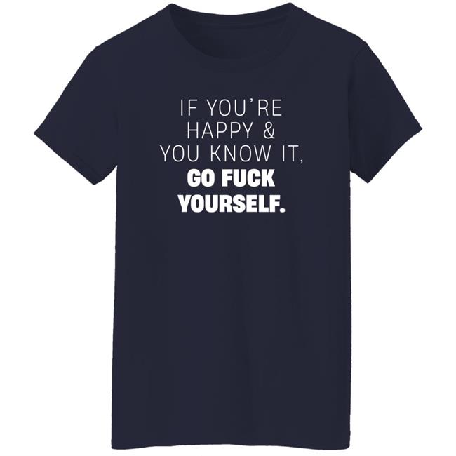 If You're Happy And You Know It Go Fuck Yourself Shirt Inked Shop If You're Happy & You Know It Shirt If You're Happy And You Know It Go Fuck Yourself Shirt Inked Shop If You're Happy & You Know It Shirt