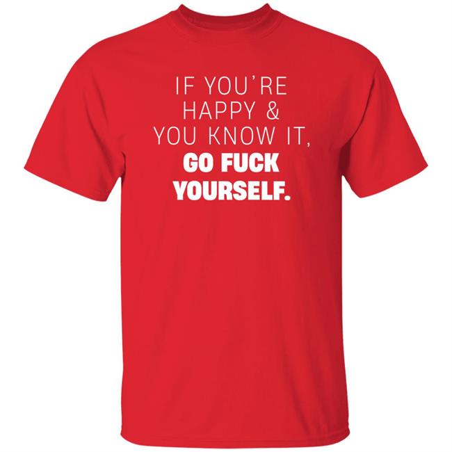 If You're Happy And You Know It Go Fuck Yourself Shirt Inked Shop If You're Happy & You Know It Shirt If You're Happy And You Know It Go Fuck Yourself Shirt Inked Shop If You're Happy & You Know It Shirt