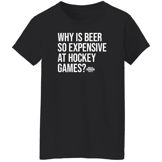 Bring Hockey Back Merch Why Is Beer So Expensive At Hockey Games Shirt Bring Hockey Back Merch Why Is Beer So Expensive At Hockey Games Shirt
