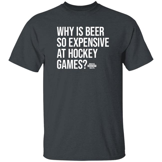 Bring Hockey Back Merch Why Is Beer So Expensive At Hockey Games Shirt Bring Hockey Back Merch Why Is Beer So Expensive At Hockey Games Shirt