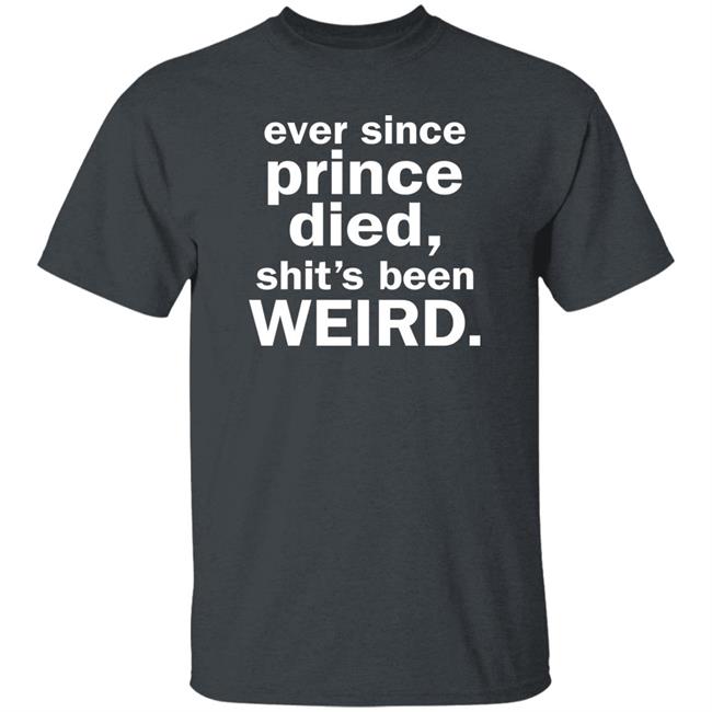 Ever Since Prince Died Shit's Been Weird Shirt Iamslickrick Ever Since Prince Died Shit's Been Weird Shirt Iamslickrick