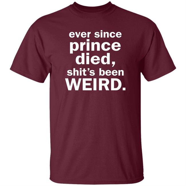Ever Since Prince Died Shit's Been Weird Shirt Iamslickrick Ever Since Prince Died Shit's Been Weird Shirt Iamslickrick