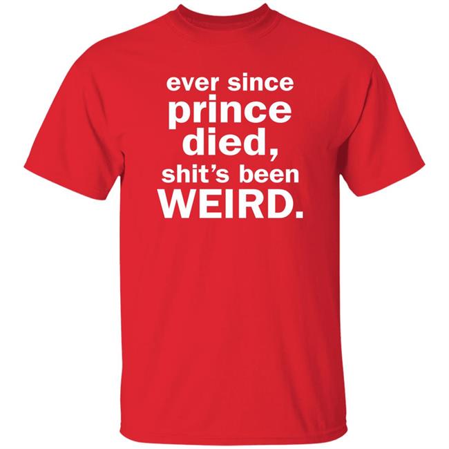 Ever Since Prince Died Shit's Been Weird Shirt Iamslickrick Ever Since Prince Died Shit's Been Weird Shirt Iamslickrick