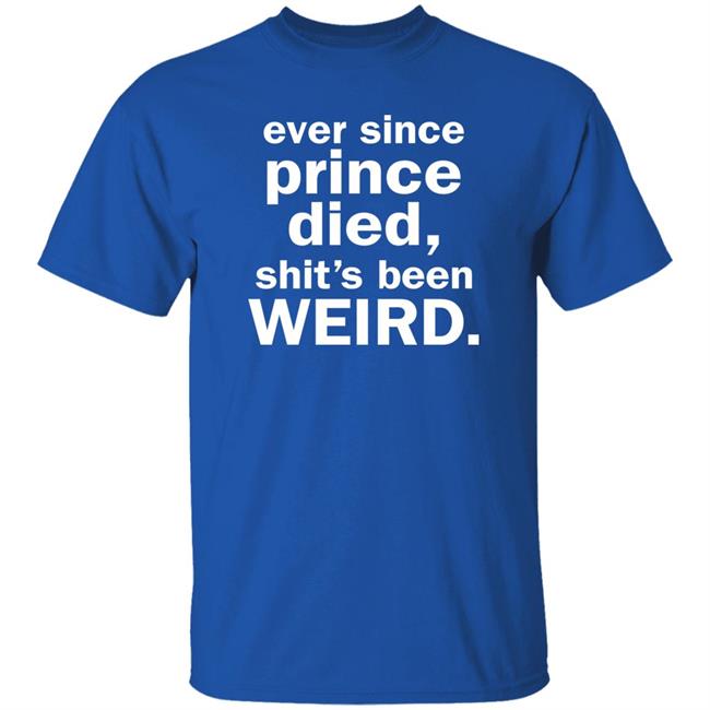 Ever Since Prince Died Shit's Been Weird Shirt Iamslickrick Ever Since Prince Died Shit's Been Weird Shirt Iamslickrick