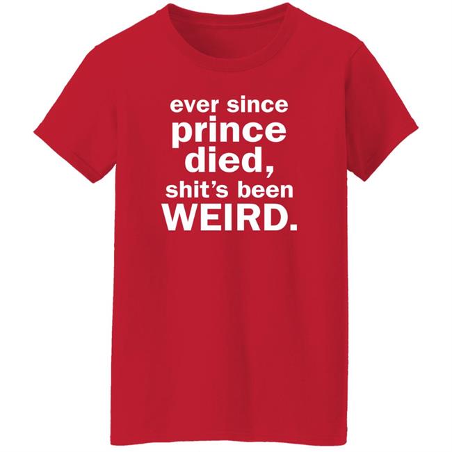 Ever Since Prince Died Shit's Been Weird Shirt Iamslickrick Ever Since Prince Died Shit's Been Weird Shirt Iamslickrick