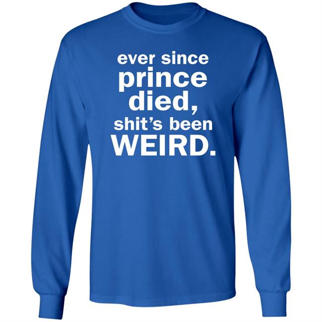 Ever Since Prince Died Shit's Been Weird Shirt Iamslickrick Ever Since Prince Died Shit's Been Weird Shirt Iamslickrick