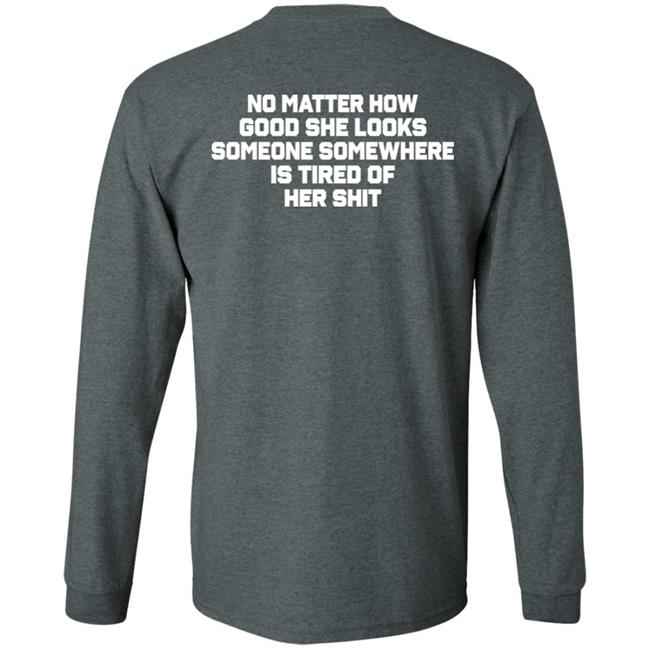 No Matter How Good She Looks Someone Somewhere Is Tired Of Her Shit Shirt Smilingvamp No Matter How Good She Looks Someone Somewhere Is Tired Of Her Shit Shirt Smilingvamp