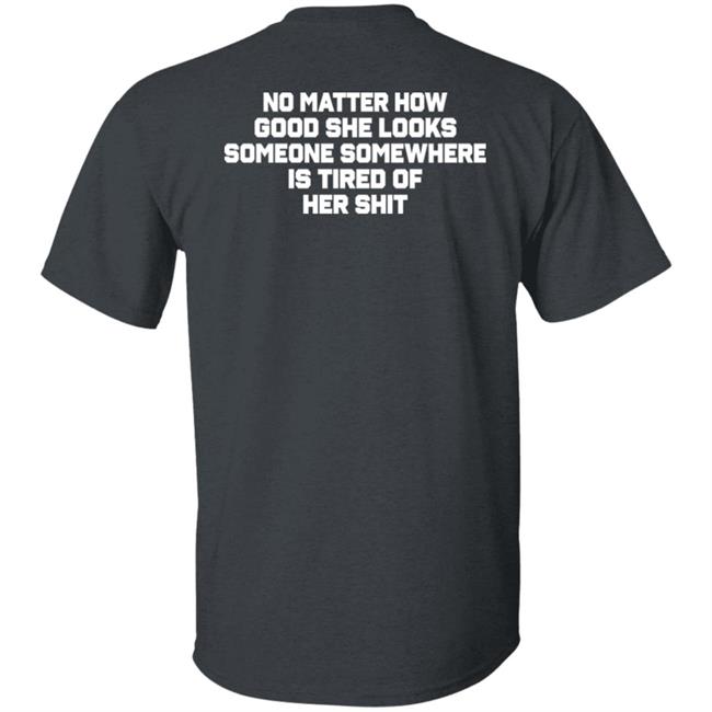 No Matter How Good She Looks Someone Somewhere Is Tired Of Her Shit Shirt Smilingvamp No Matter How Good She Looks Someone Somewhere Is Tired Of Her Shit Shirt Smilingvamp