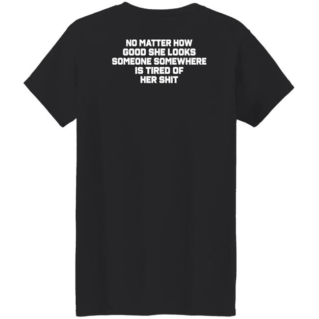 No Matter How Good She Looks Someone Somewhere Is Tired Of Her Shit Shirt Smilingvamp No Matter How Good She Looks Someone Somewhere Is Tired Of Her Shit Shirt Smilingvamp