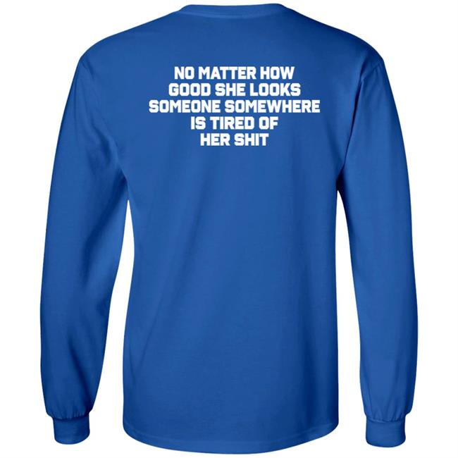 No Matter How Good She Looks Someone Somewhere Is Tired Of Her Shit Shirt Smilingvamp No Matter How Good She Looks Someone Somewhere Is Tired Of Her Shit Shirt Smilingvamp