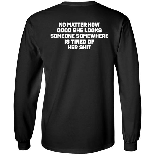 No Matter How Good She Looks Someone Somewhere Is Tired Of Her Shit Shirt Smilingvamp No Matter How Good She Looks Someone Somewhere Is Tired Of Her Shit Shirt Smilingvamp