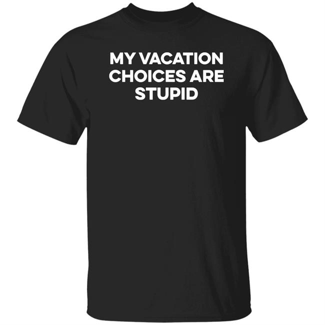 My Vacation Choice Are Stupid Shirt Chris Lavoie