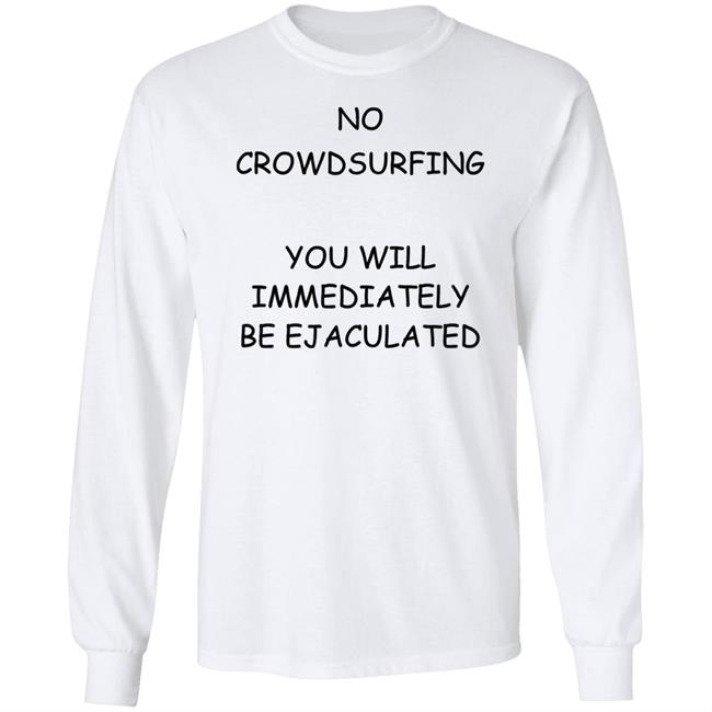 No Crowdsurfing You Will Immediately Be Ejaculated Shirt Shirts That Go Hard No Crowdsurfing You Will Immediately Be Ejaculated Shirt Shirts That Go Hard