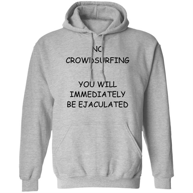 No Crowdsurfing You Will Immediately Be Ejaculated Shirt Shirts That Go Hard No Crowdsurfing You Will Immediately Be Ejaculated Shirt Shirts That Go Hard