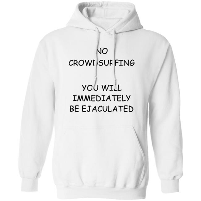 No Crowdsurfing You Will Immediately Be Ejaculated Shirt Shirts That Go Hard No Crowdsurfing You Will Immediately Be Ejaculated Shirt Shirts That Go Hard