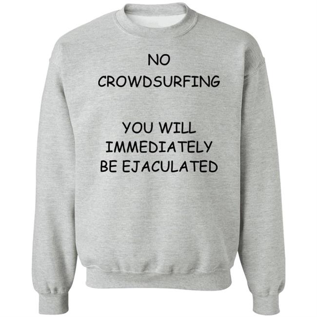 No Crowdsurfing You Will Immediately Be Ejaculated Shirt Shirts That Go Hard No Crowdsurfing You Will Immediately Be Ejaculated Shirt Shirts That Go Hard
