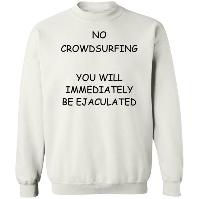 No Crowdsurfing You Will Immediately Be Ejaculated Shirt Shirts That Go Hard No Crowdsurfing You Will Immediately Be Ejaculated Shirt Shirts That Go Hard