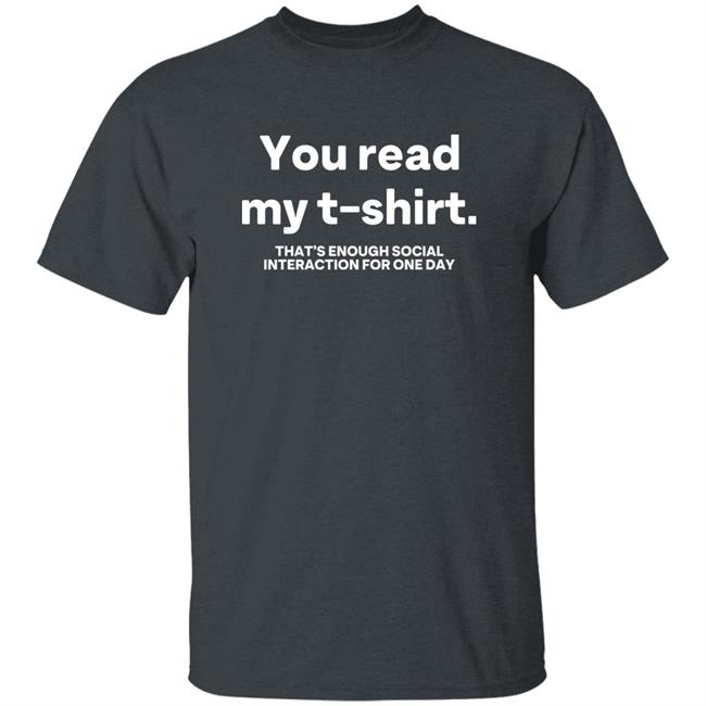 You Read My T Shirt That's Enough Social Interaction For One Day Shirt Jen Rollins You Read My T Shirt That's Enough Social Interaction For One Day Shirt Jen Rollins