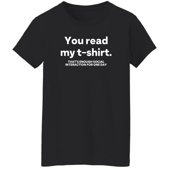 You Read My T Shirt That's Enough Social Interaction For One Day Shirt Jen Rollins You Read My T Shirt That's Enough Social Interaction For One Day Shirt Jen Rollins