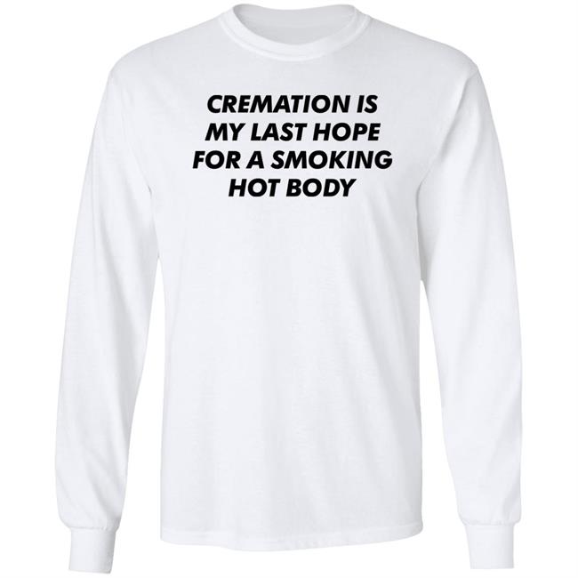 Cremation My Last Hope For A Smoking Hot Body T Shirt Shirts That Go Hard Cremation My Last Hope For A Smoking Hot Body T Shirt Shirts That Go Hard