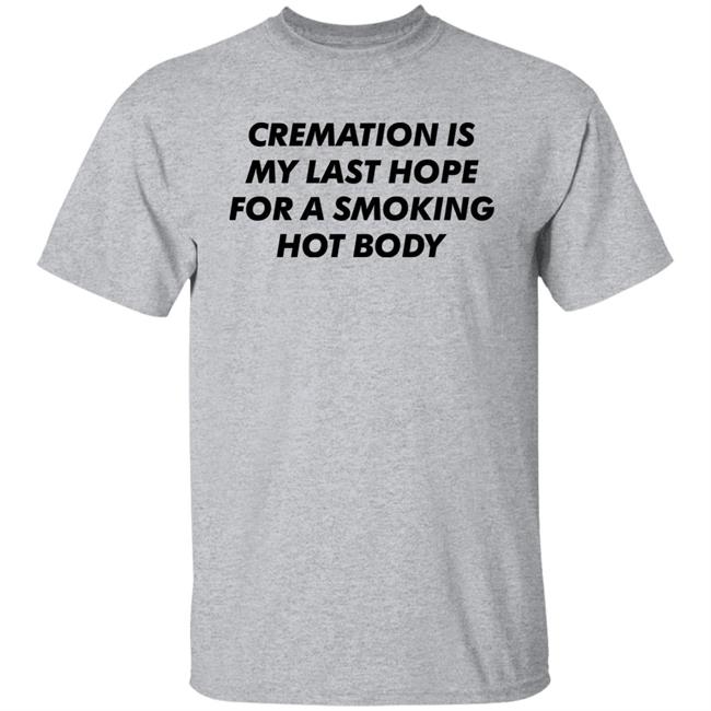 Cremation My Last Hope For A Smoking Hot Body T Shirt Shirts That Go Hard Cremation My Last Hope For A Smoking Hot Body T Shirt Shirts That Go Hard