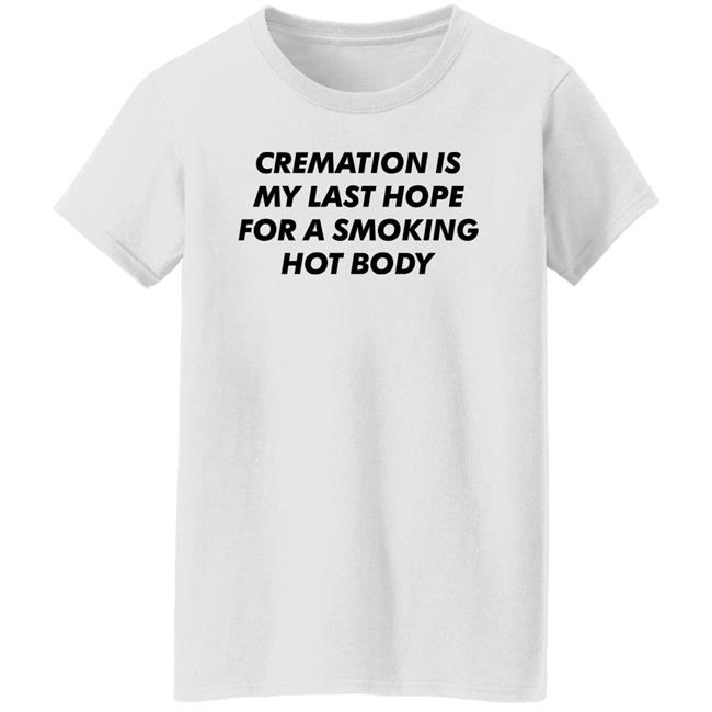 Cremation My Last Hope For A Smoking Hot Body T Shirt Shirts That Go Hard Cremation My Last Hope For A Smoking Hot Body T Shirt Shirts That Go Hard