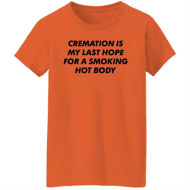Cremation My Last Hope For A Smoking Hot Body T Shirt Shirts That Go Hard Cremation My Last Hope For A Smoking Hot Body T Shirt Shirts That Go Hard