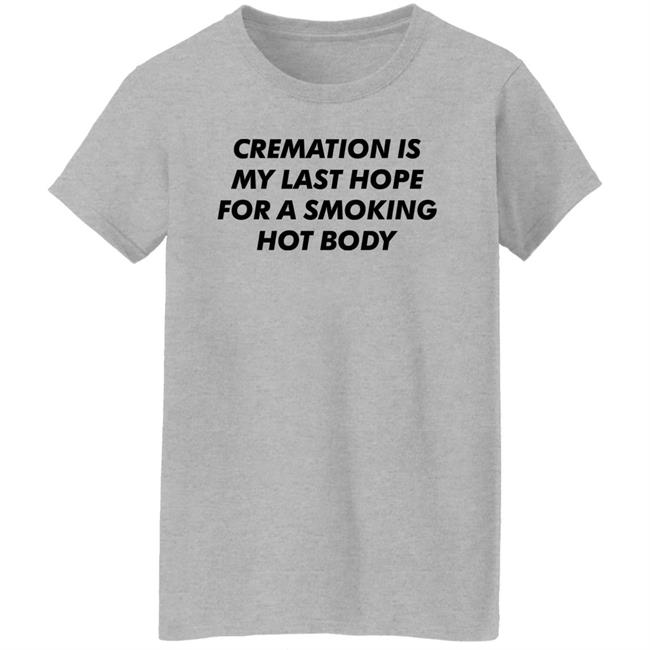 Cremation My Last Hope For A Smoking Hot Body T Shirt Shirts That Go Hard Cremation My Last Hope For A Smoking Hot Body T Shirt Shirts That Go Hard