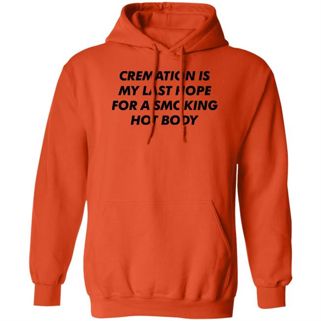 Cremation My Last Hope For A Smoking Hot Body T Shirt Shirts That Go Hard Cremation My Last Hope For A Smoking Hot Body T Shirt Shirts That Go Hard