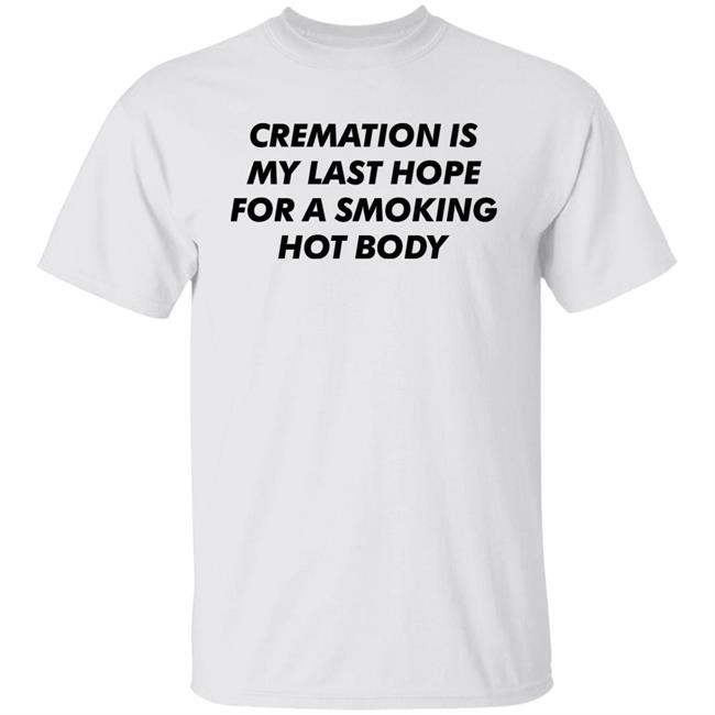 Cremation My Last Hope For A Smoking Hot Body T Shirt Shirts That Go Hard Cremation My Last Hope For A Smoking Hot Body T Shirt Shirts That Go Hard