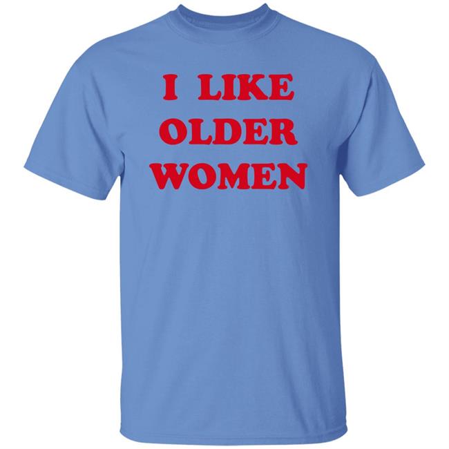 I Like Older Women Shirt Cmonloretta I Like Older Women Shirt Cmonloretta