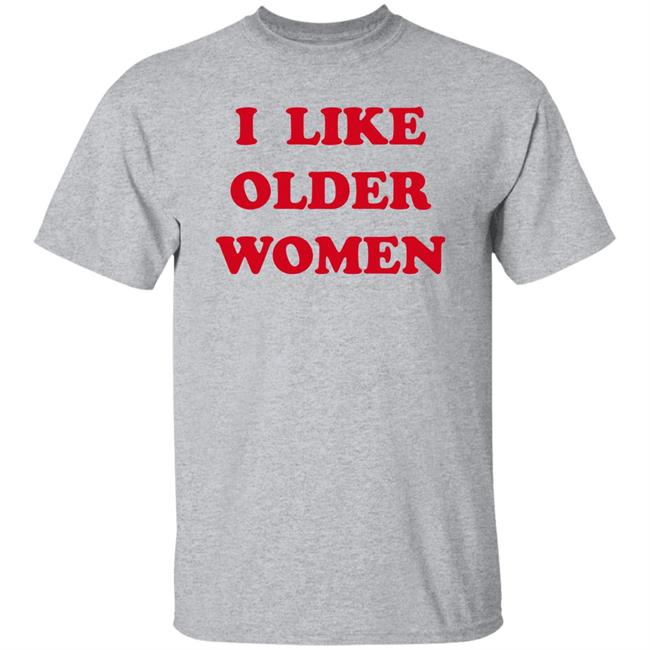 I Like Older Women Shirt Cmonloretta I Like Older Women Shirt Cmonloretta