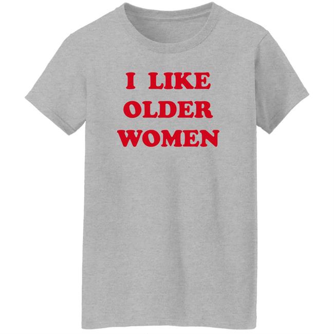 I Like Older Women Shirt Cmonloretta Cmonloretta I Like Older Women Shirt