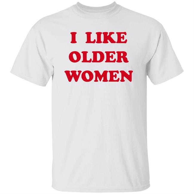 I Like Older Women Shirt Cmonloretta I Like Older Women Shirt Cmonloretta