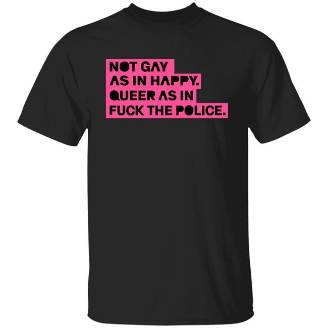 Not Gay As In Happy Queer As In Fuck The Police Shirt Ian Coldwater