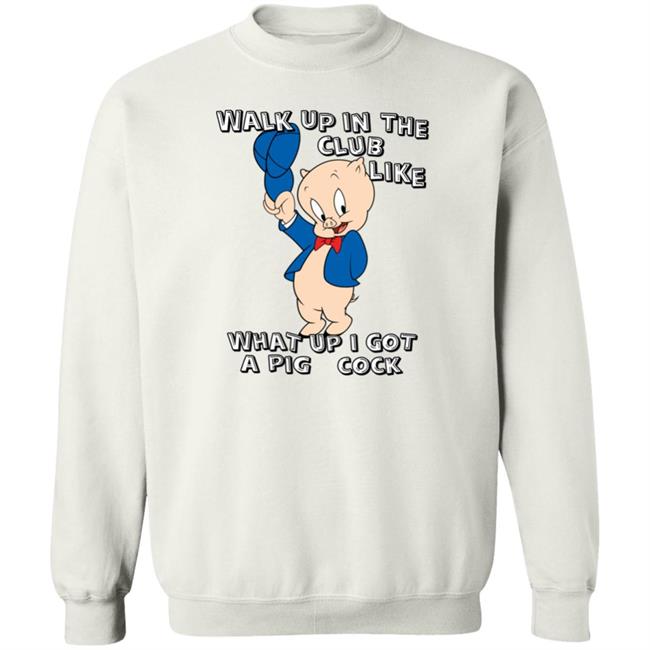 Walk Up In The Club Like What Up I Got A Pig Cock Shirt Shirtsthatgohard Store
