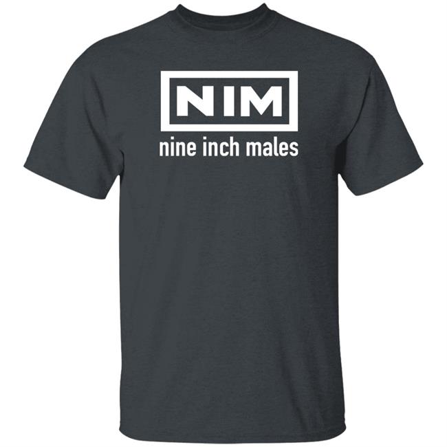 Nim Nine Inch Males Shirt Shirts That Go Hard