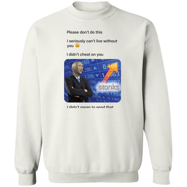 Surreal Meme Please Don't Do This I Seriously Can't Live Without You Shirt Shirts That Go Hard