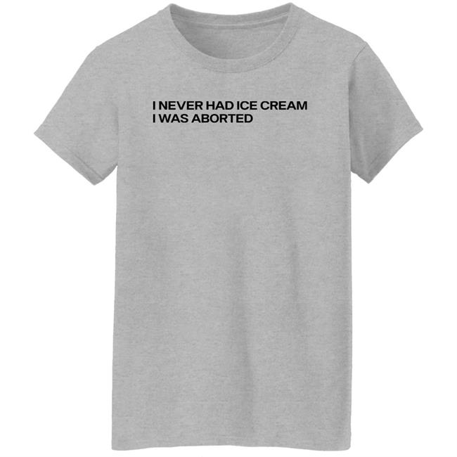 I Never Had Ice Cream I Was Aborted Shirt Shirts That Go Hard
