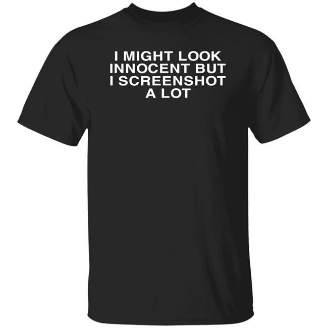 Disturbingshirt I Might Look Innocent But I Screenshot A Lot Shirt Shirts With Threatening Auras