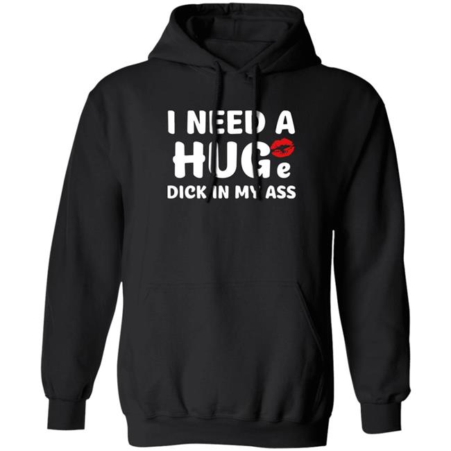 Shirts That Go Hard I Need A Huge Dick In My Ass Shirt Shirts That Go Hard I Need A Huge Dick In My Ass Shirt