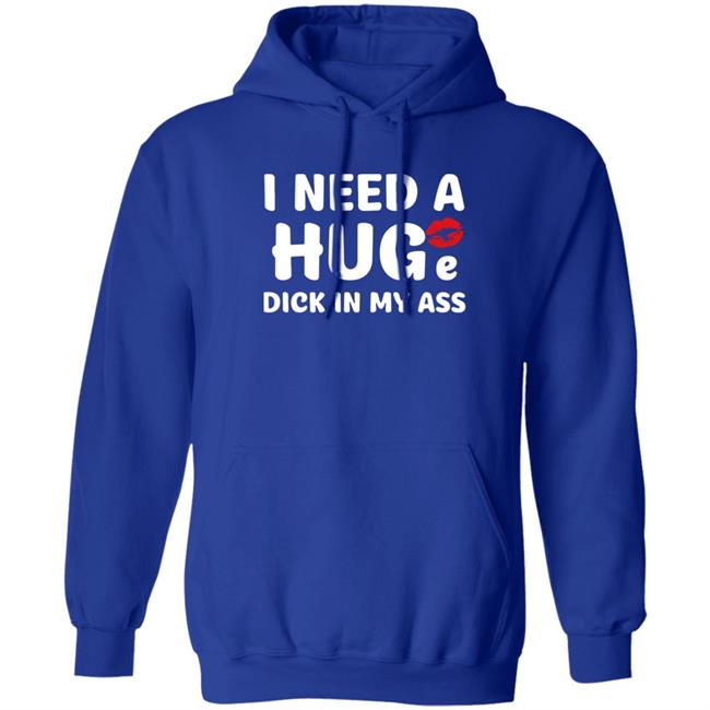 Shirts That Go Hard I Need A Huge Dick In My Ass Shirt Shirts That Go Hard I Need A Huge Dick In My Ass Shirt