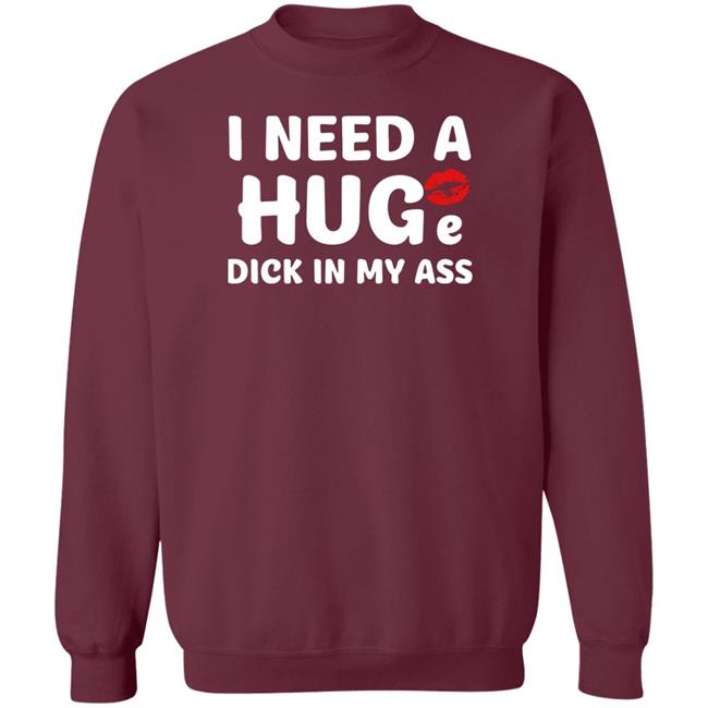 Shirts That Go Hard I Need A Huge Dick In My Ass Shirt Shirts That Go Hard I Need A Huge Dick In My Ass Shirt
