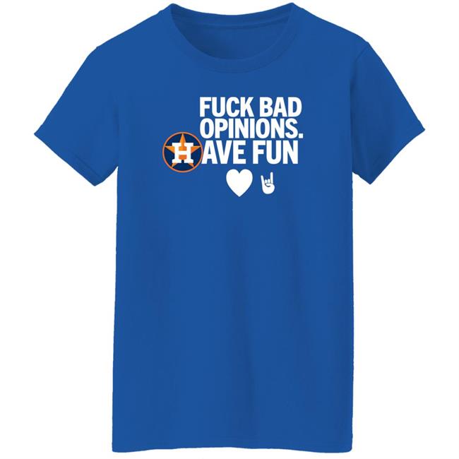 Houston Astros Fuck Bad Opinion Have Fun Shirt Emily