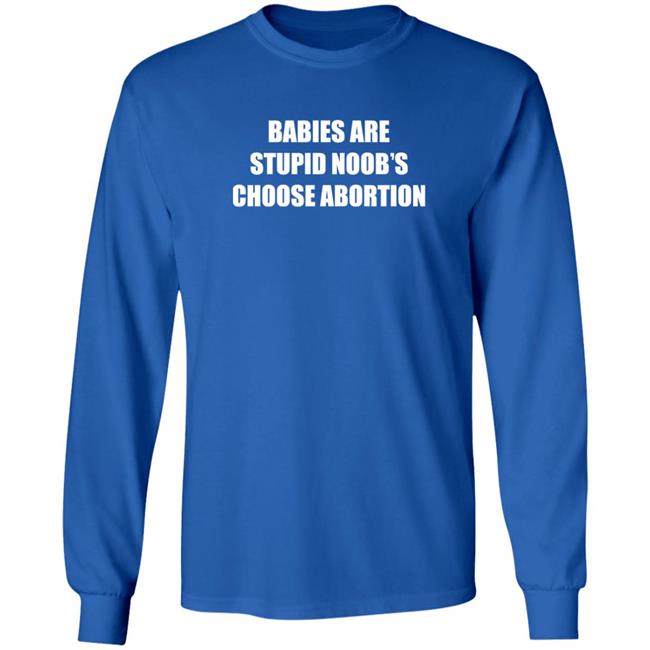 Babies Are Stupid Noob’s Choose Abortion Shirt Shirts Shirt Threatening Auras